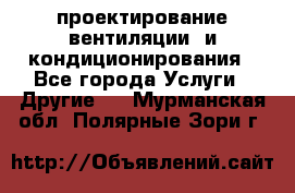 проектирование вентиляции  и кондиционирования - Все города Услуги » Другие   . Мурманская обл.,Полярные Зори г.